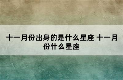 十一月份出身的是什么星座 十一月份什么星座